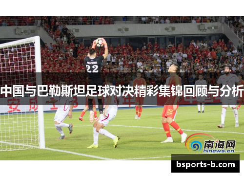 中国与巴勒斯坦足球对决精彩集锦回顾与分析