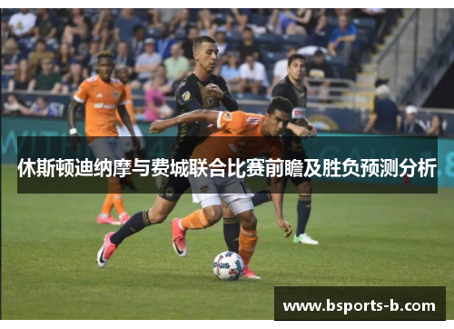 休斯顿迪纳摩与费城联合比赛前瞻及胜负预测分析