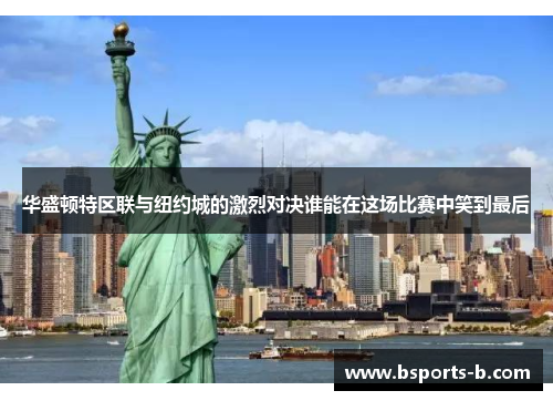 华盛顿特区联与纽约城的激烈对决谁能在这场比赛中笑到最后